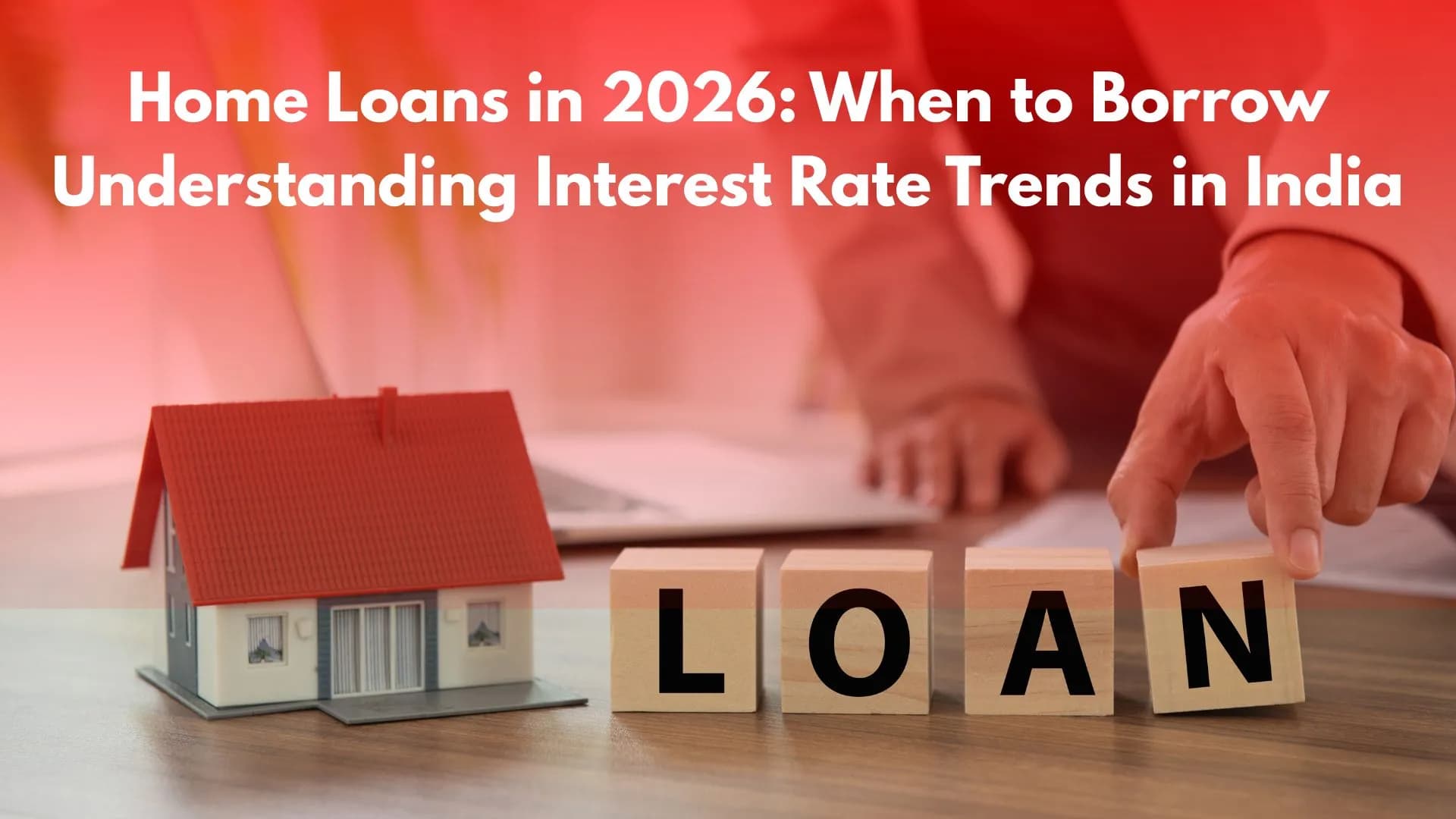 Home Loans in 2026: When to Borrow — Understanding Interest Rate Trends in India